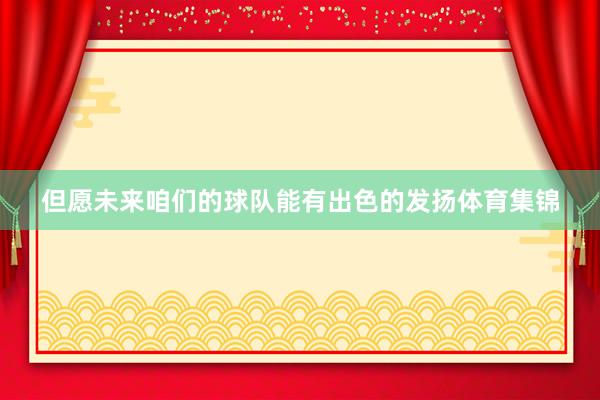 但愿未来咱们的球队能有出色的发扬体育集锦