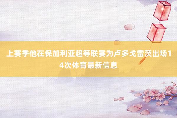 上赛季他在保加利亚超等联赛为卢多戈雷茨出场14次体育最新信息