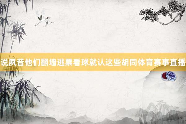 说夙昔他们翻墙逃票看球就认这些胡同体育赛事直播