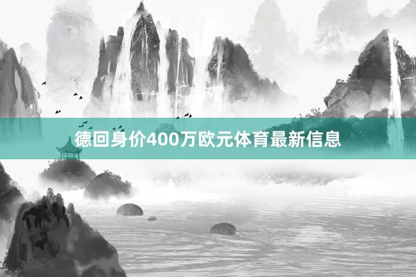 德回身价400万欧元体育最新信息