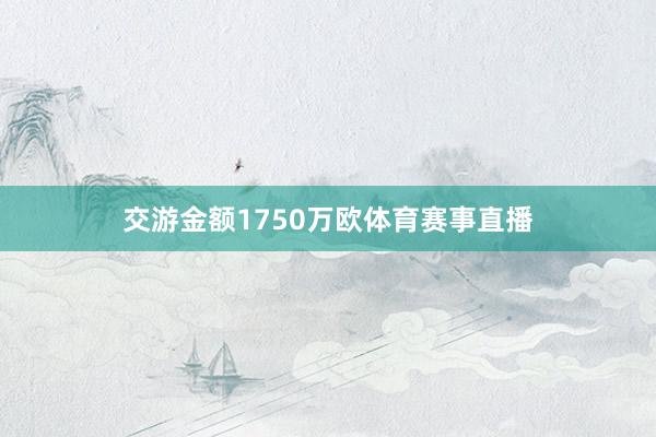 交游金额1750万欧体育赛事直播