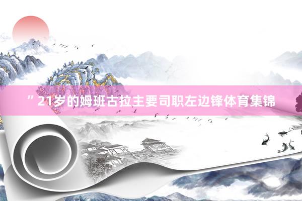 ”21岁的姆班古拉主要司职左边锋体育集锦