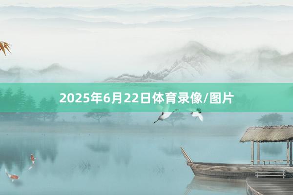 2025年6月22日体育录像/图片