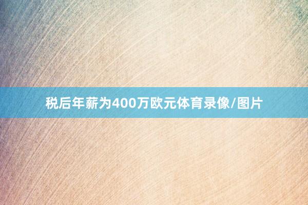税后年薪为400万欧元体育录像/图片
