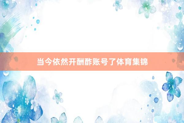 当今依然开酬酢账号了体育集锦