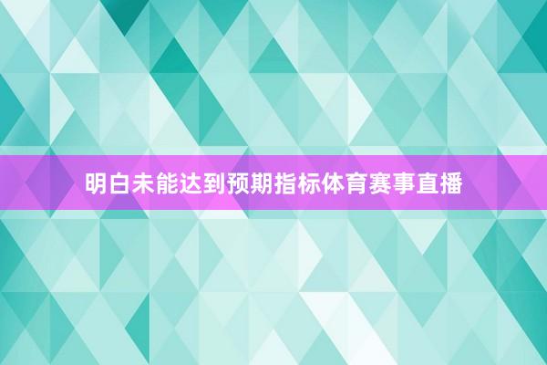 明白未能达到预期指标体育赛事直播