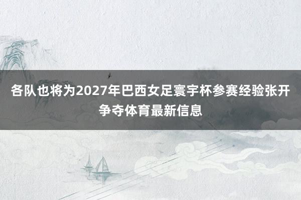 各队也将为2027年巴西女足寰宇杯参赛经验张开争夺体育最新信息