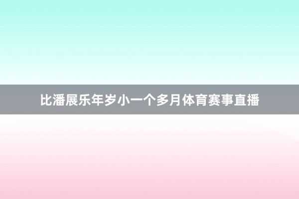 比潘展乐年岁小一个多月体育赛事直播