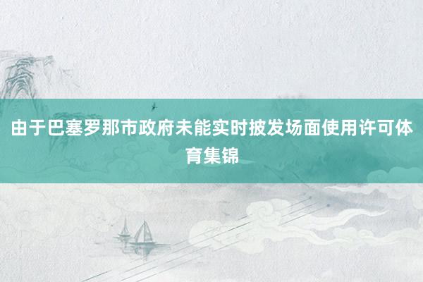 由于巴塞罗那市政府未能实时披发场面使用许可体育集锦