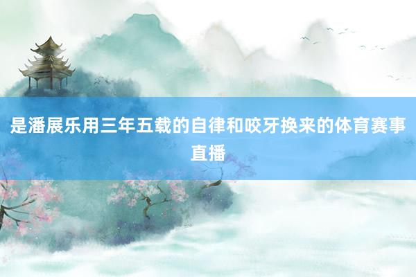 是潘展乐用三年五载的自律和咬牙换来的体育赛事直播