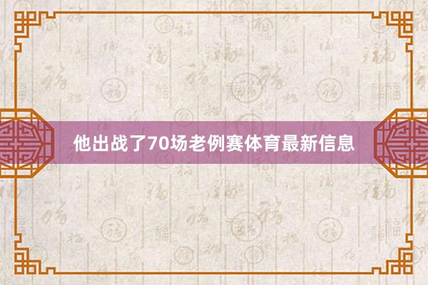 他出战了70场老例赛体育最新信息