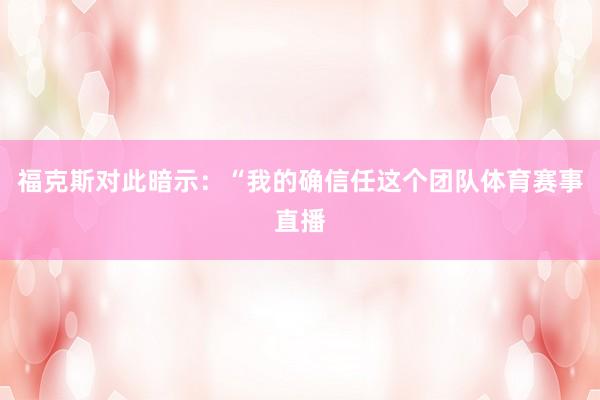福克斯对此暗示：“我的确信任这个团队体育赛事直播