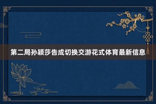 第二局孙颖莎告成切换交游花式体育最新信息