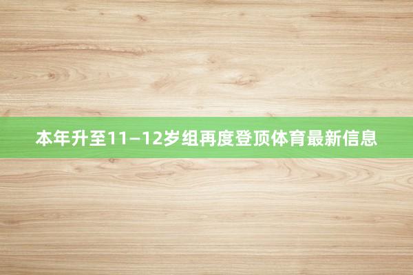 本年升至11—12岁组再度登顶体育最新信息