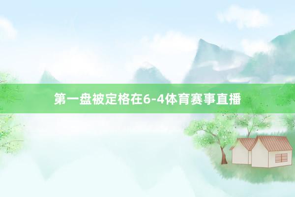 第一盘被定格在6-4体育赛事直播