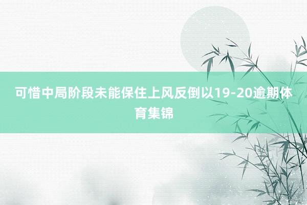 可惜中局阶段未能保住上风反倒以19-20逾期体育集锦