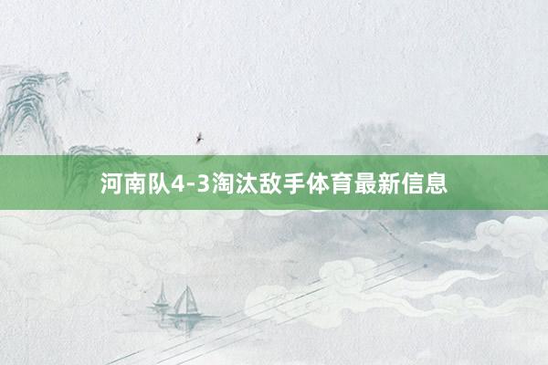 河南队4-3淘汰敌手体育最新信息