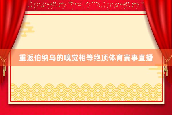 重返伯纳乌的嗅觉相等绝顶体育赛事直播