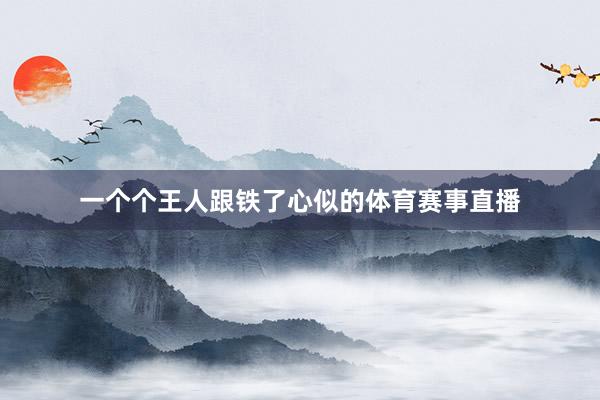 一个个王人跟铁了心似的体育赛事直播