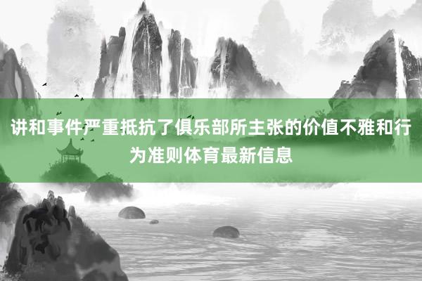讲和事件严重抵抗了俱乐部所主张的价值不雅和行为准则体育最新信息