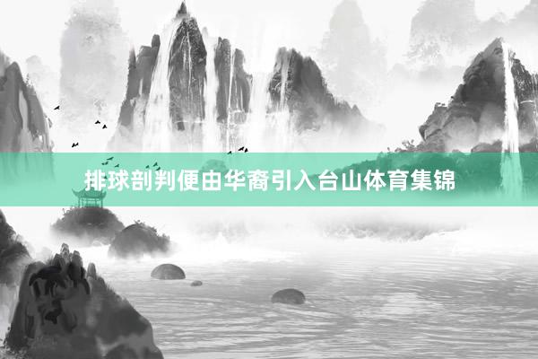 排球剖判便由华裔引入台山体育集锦