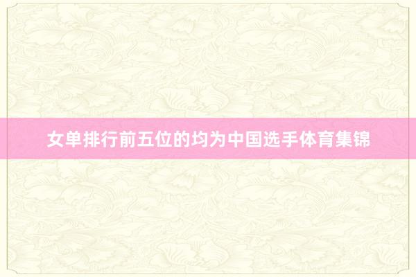 女单排行前五位的均为中国选手体育集锦