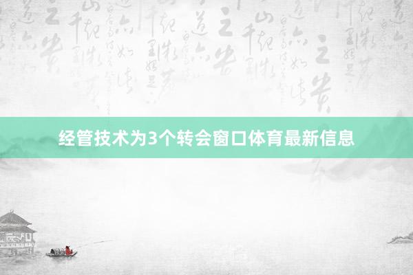 经管技术为3个转会窗口体育最新信息