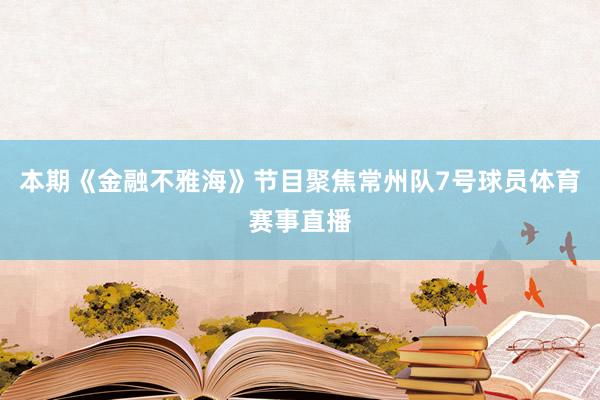 本期《金融不雅海》节目聚焦常州队7号球员体育赛事直播