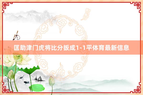 匡助津门虎将比分扳成1-1平体育最新信息