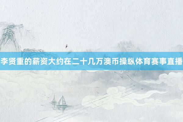 李贤重的薪资大约在二十几万澳币操纵体育赛事直播