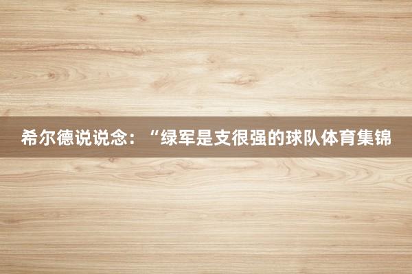 希尔德说说念：“绿军是支很强的球队体育集锦