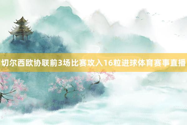 切尔西欧协联前3场比赛攻入16粒进球体育赛事直播