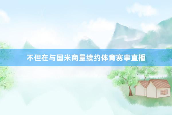 不但在与国米商量续约体育赛事直播