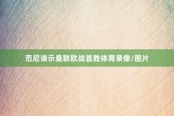 范尼请示曼联欧战首胜体育录像/图片