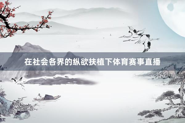 在社会各界的纵欲扶植下体育赛事直播