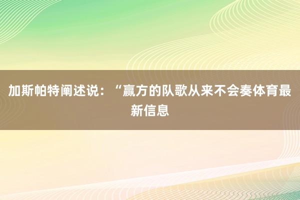 加斯帕特阐述说：“赢方的队歌从来不会奏体育最新信息