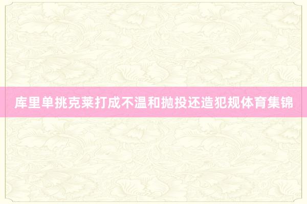 库里单挑克莱打成不温和抛投还造犯规体育集锦