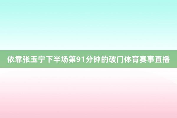 依靠张玉宁下半场第91分钟的破门体育赛事直播