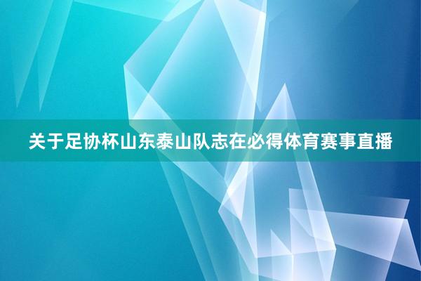 关于足协杯山东泰山队志在必得体育赛事直播