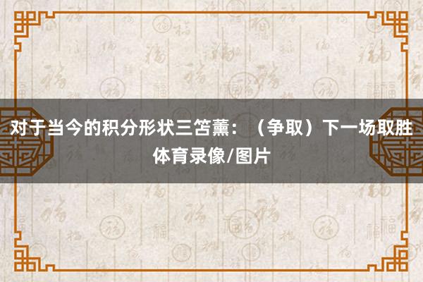 对于当今的积分形状三笘薰：（争取）下一场取胜体育录像/图片