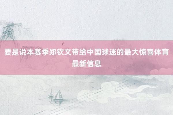 要是说本赛季郑钦文带给中国球迷的最大惊喜体育最新信息