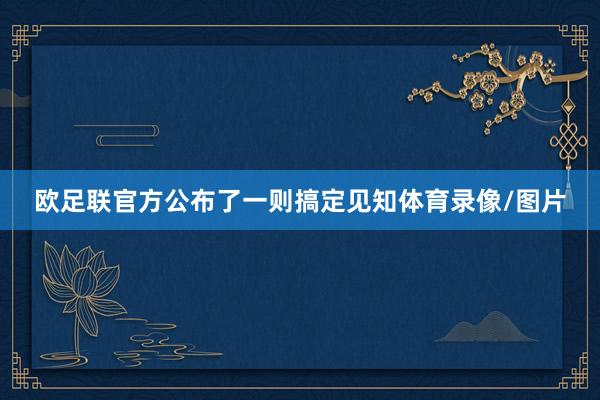 欧足联官方公布了一则搞定见知体育录像/图片