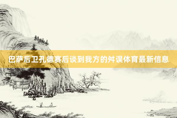 巴萨后卫孔德赛后谈到我方的舛误体育最新信息