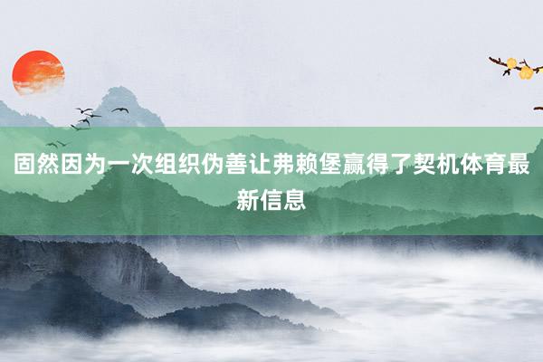 固然因为一次组织伪善让弗赖堡赢得了契机体育最新信息