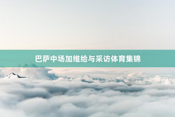 巴萨中场加维给与采访体育集锦