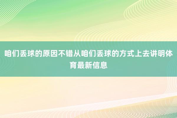 咱们丢球的原因不错从咱们丢球的方式上去讲明体育最新信息