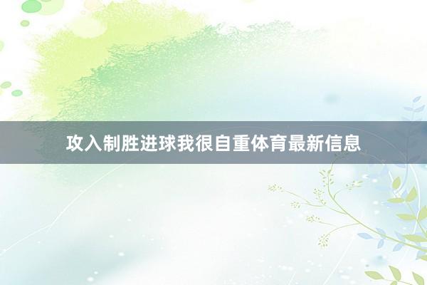 攻入制胜进球我很自重体育最新信息