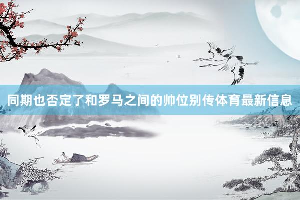 同期也否定了和罗马之间的帅位别传体育最新信息