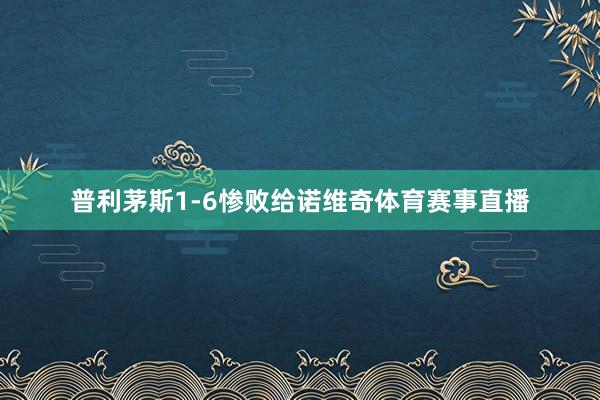 普利茅斯1-6惨败给诺维奇体育赛事直播