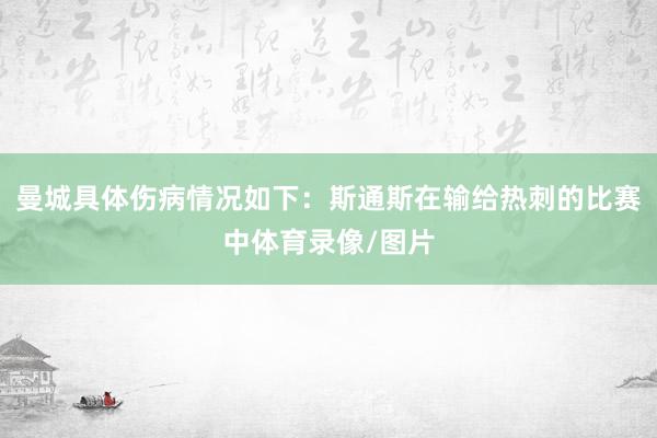 曼城具体伤病情况如下：斯通斯在输给热刺的比赛中体育录像/图片